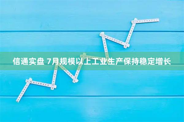 信通实盘 7月规模以上工业生产保持稳定增长