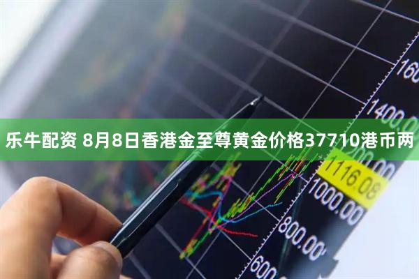 乐牛配资 8月8日香港金至尊黄金价格37710港币两